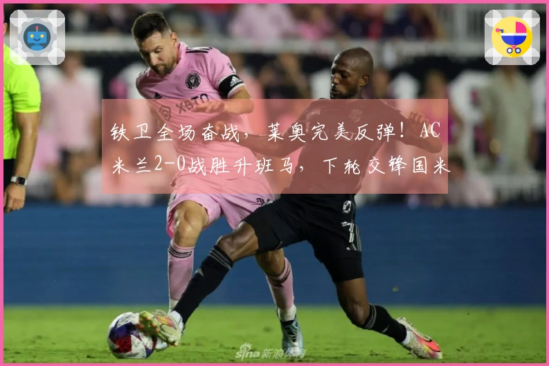 铁卫全场奋战，莱奥完美反弹！AC米兰2-0战胜升班马，下轮交锋国米