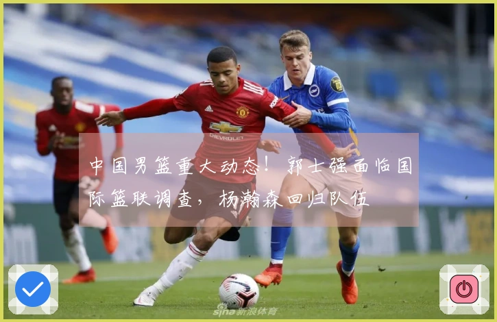 中国男篮重大动态！郭士强面临国际篮联调查，杨瀚森回归队伍