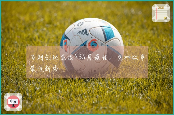 马刺创纪录成NBA月最佳，克神欲争最佳新秀