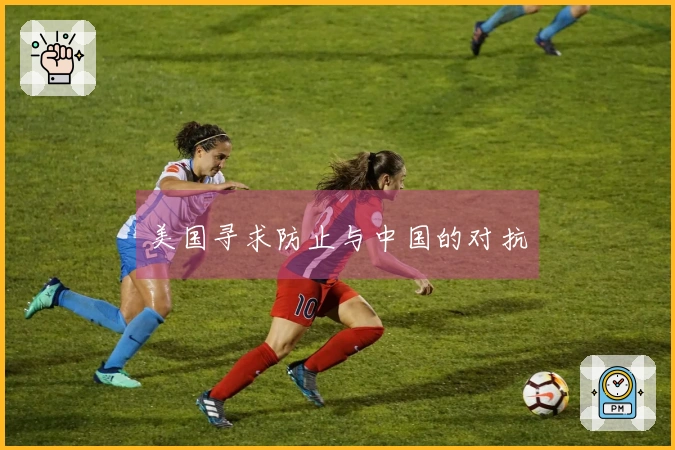 美国寻求防止与中国的对抗