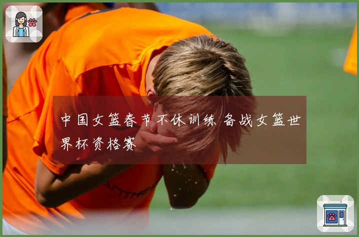 中国女篮春节不休训练 备战女篮世界杯资格赛