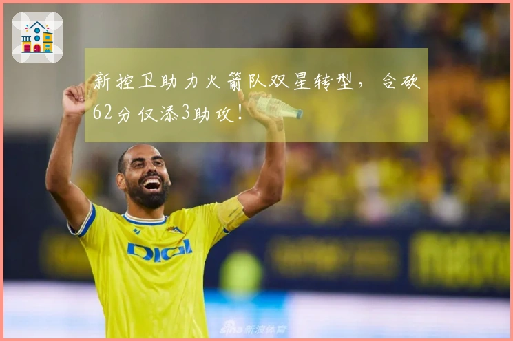 新控卫助力火箭队双星转型，合砍62分仅添3助攻！