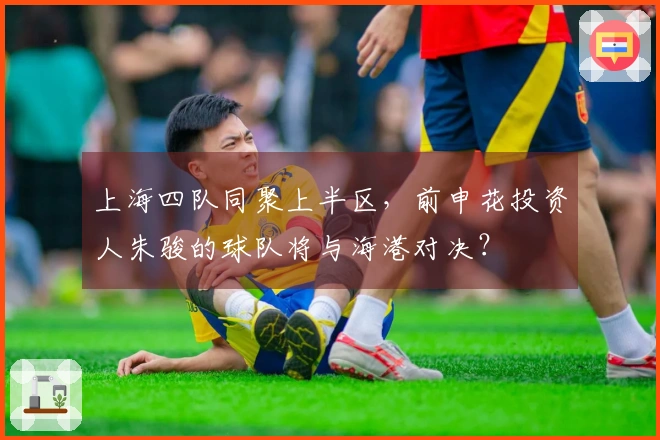上海四队同聚上半区，前申花投资人朱骏的球队将与海港对决？