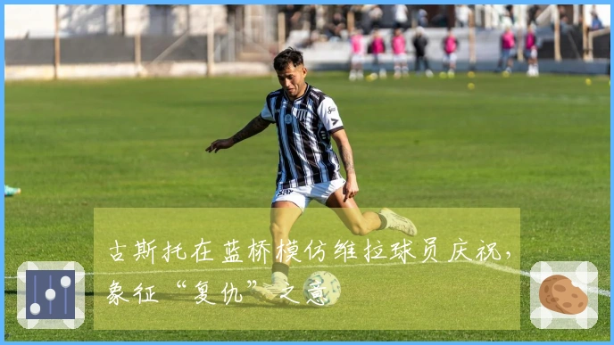 古斯托在蓝桥模仿维拉球员庆祝，象征“复仇”之意