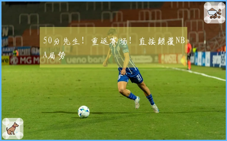 50分先生！重返赛场！直接颠覆NBA局势