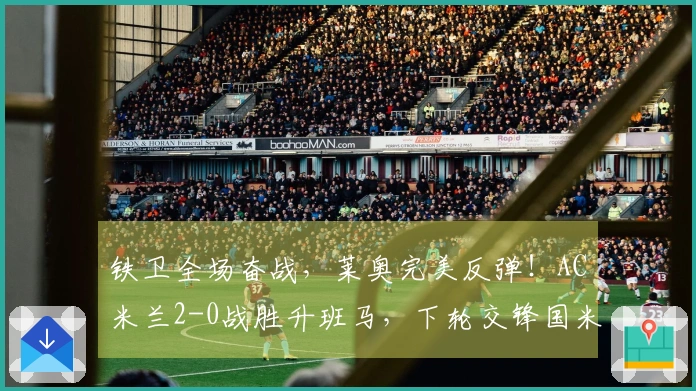铁卫全场奋战，莱奥完美反弹！AC米兰2-0战胜升班马，下轮交锋国米