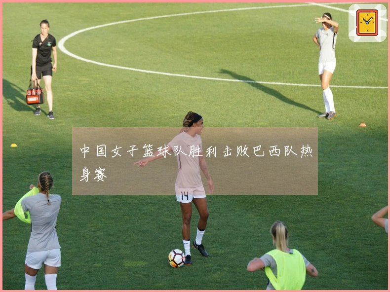 中国女子篮球队胜利击败巴西队热身赛