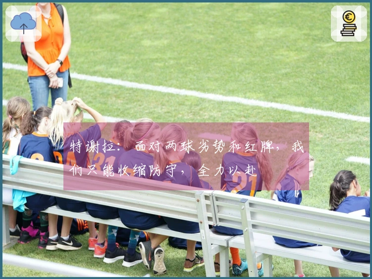 特谢拉：面对两球劣势和红牌，我们只能收缩防守，全力以赴
