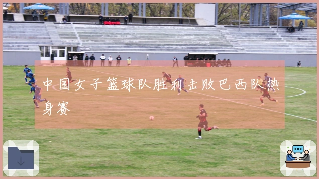 中国女子篮球队胜利击败巴西队热身赛